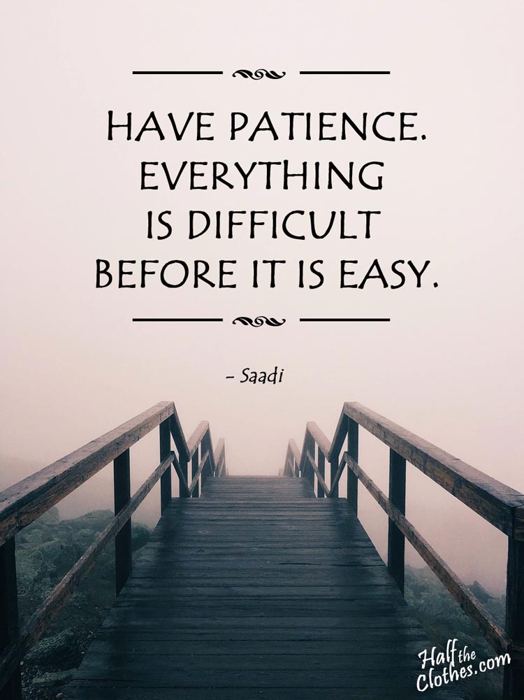 Have patience. All things are difficult before they become easy said Saadi quote for transformational travel at half the clothes.com who wants you to change your life forever